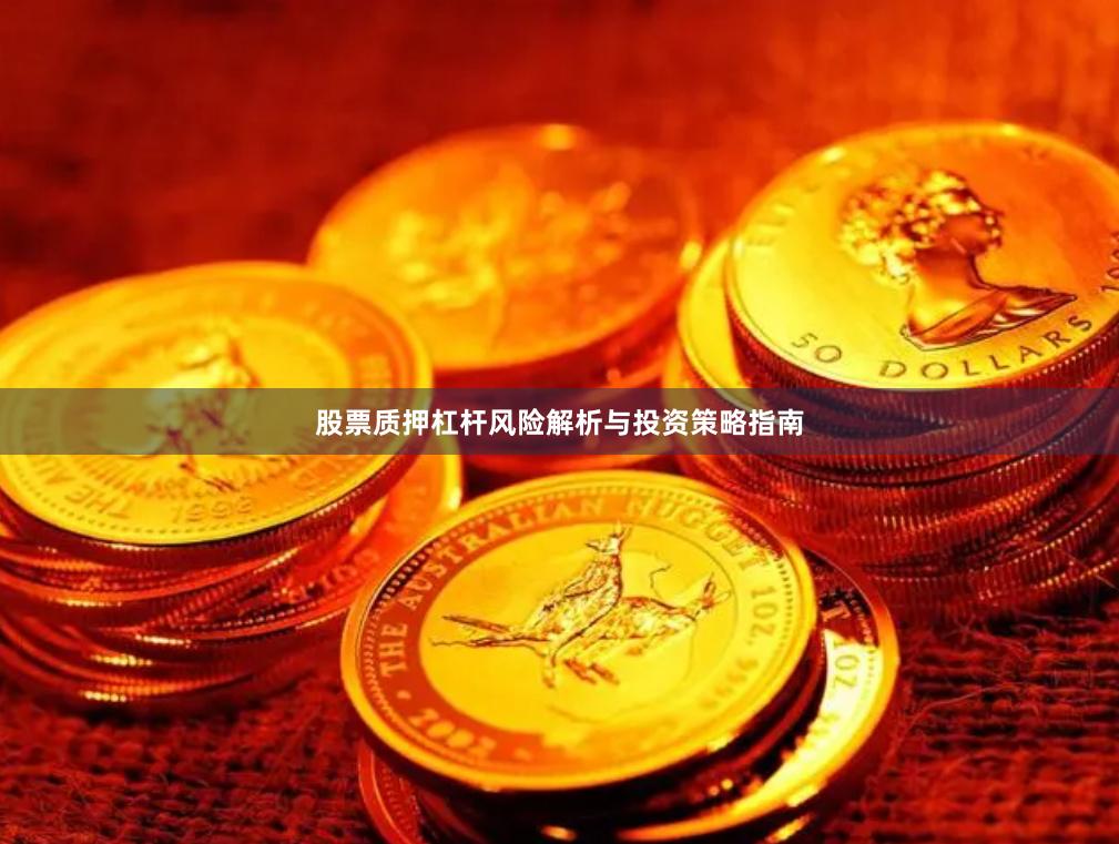 股票质押杠杆风险解析与投资策略指南