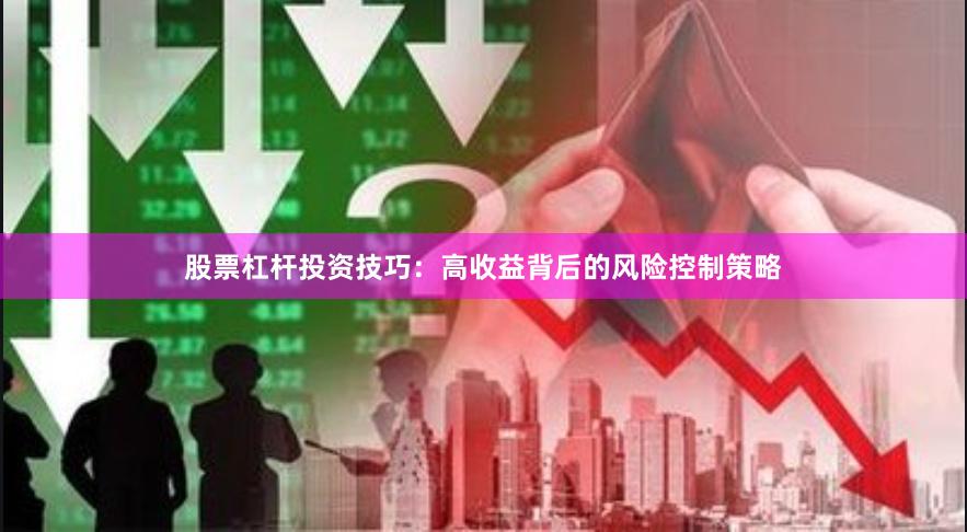 股票杠杆投资技巧：高收益背后的风险控制策略