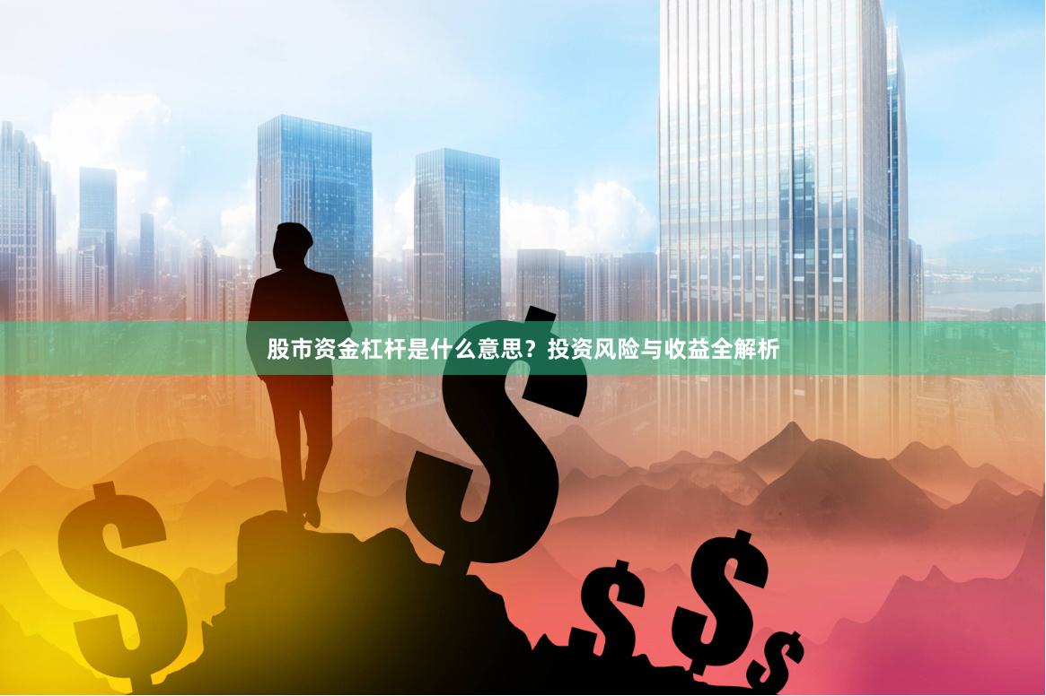 股市资金杠杆是什么意思？投资风险与收益全解析