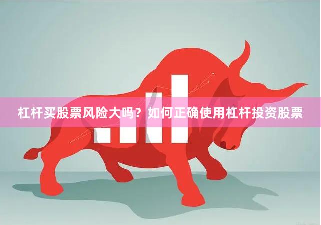 杠杆买股票风险大吗？如何正确使用杠杆投资股票