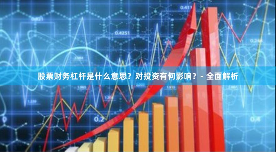 股票财务杠杆是什么意思？对投资有何影响？- 全面解析