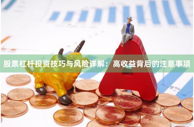 股票杠杆投资技巧与风险详解：高收益背后的注意事项