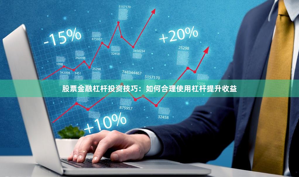 股票金融杠杆投资技巧：如何合理使用杠杆提升收益