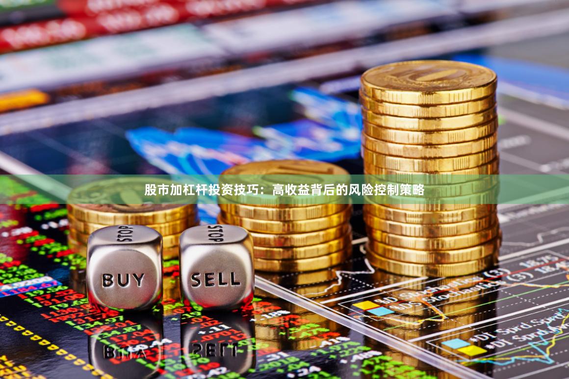 股市加杠杆投资技巧：高收益背后的风险控制策略