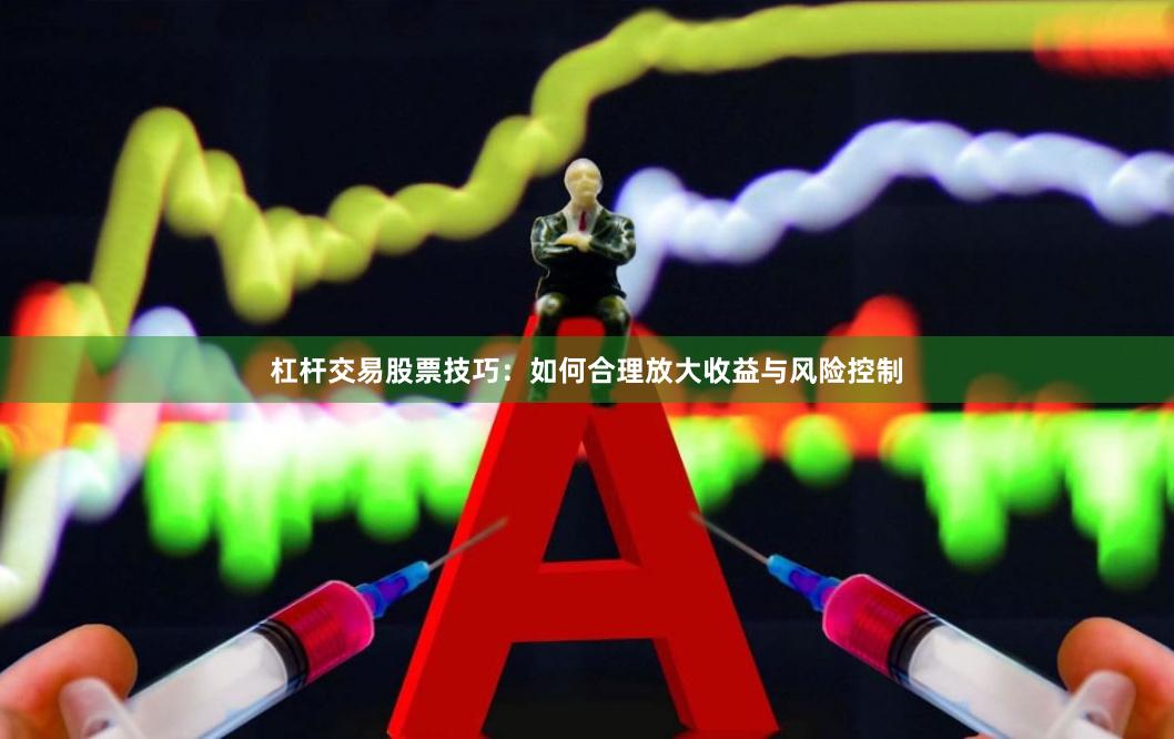 杠杆交易股票技巧：如何合理放大收益与风险控制