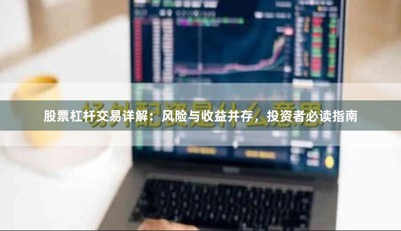 股票杠杆交易详解：风险与收益并存，投资者必读指南