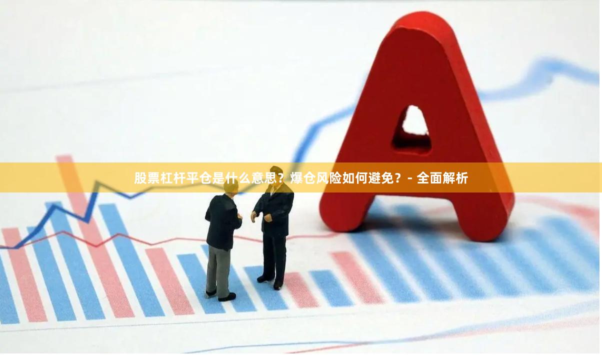 股票杠杆平仓是什么意思？爆仓风险如何避免？- 全面解析