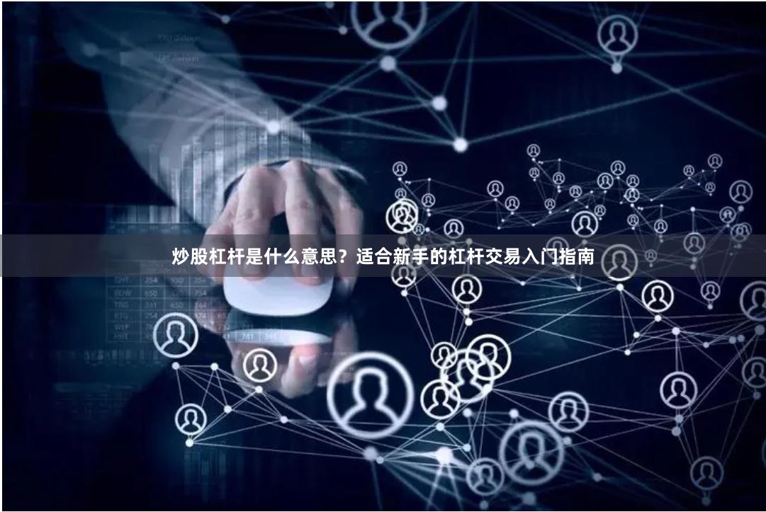 炒股杠杆是什么意思？适合新手的杠杆交易入门指南