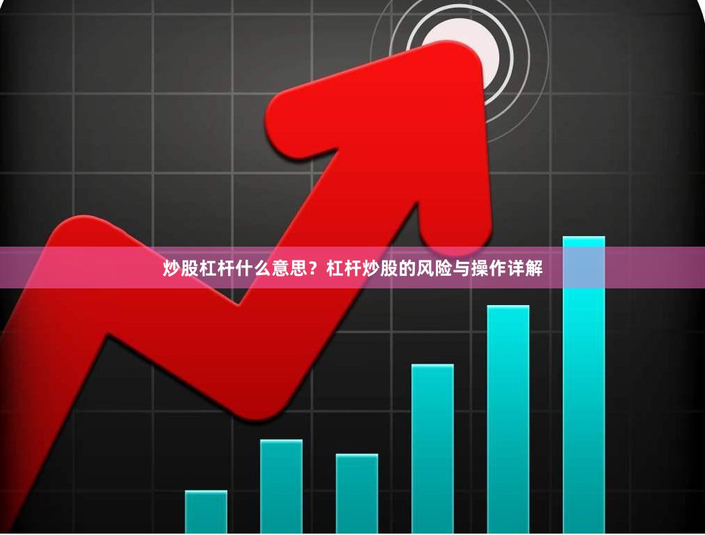 炒股杠杆什么意思？杠杆炒股的风险与操作详解