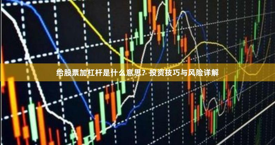 给股票加杠杆是什么意思？投资技巧与风险详解