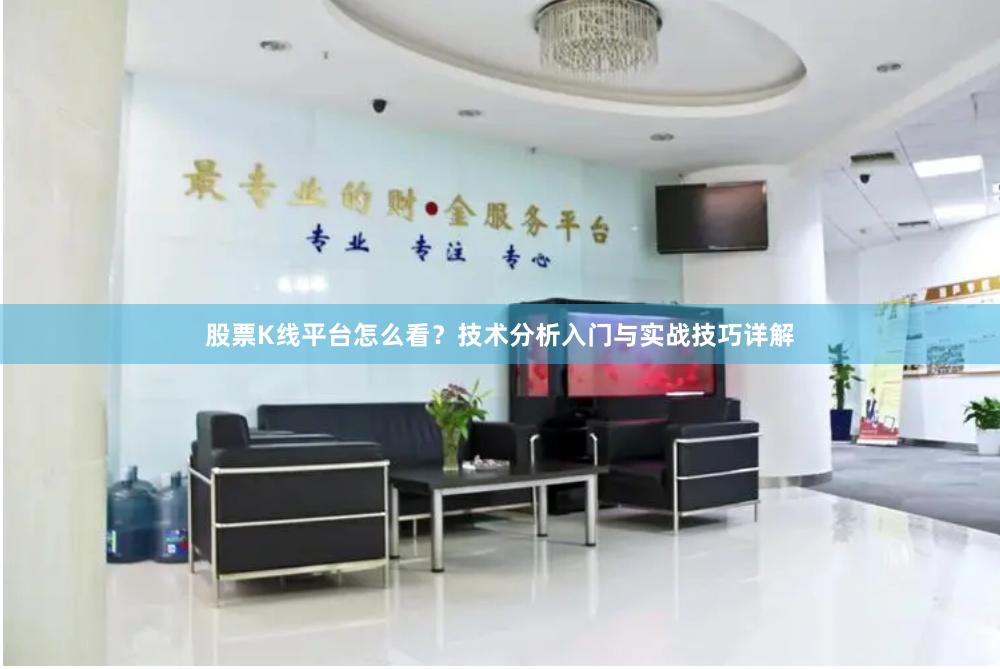 股票K线平台怎么看？技术分析入门与实战技巧详解