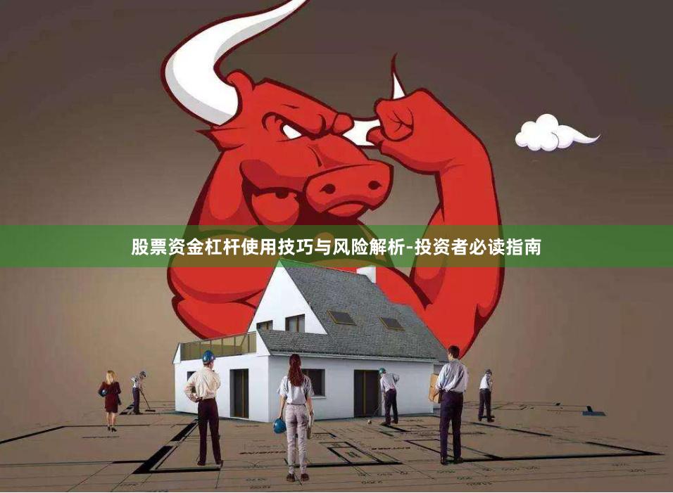 股票资金杠杆使用技巧与风险解析-投资者必读指南