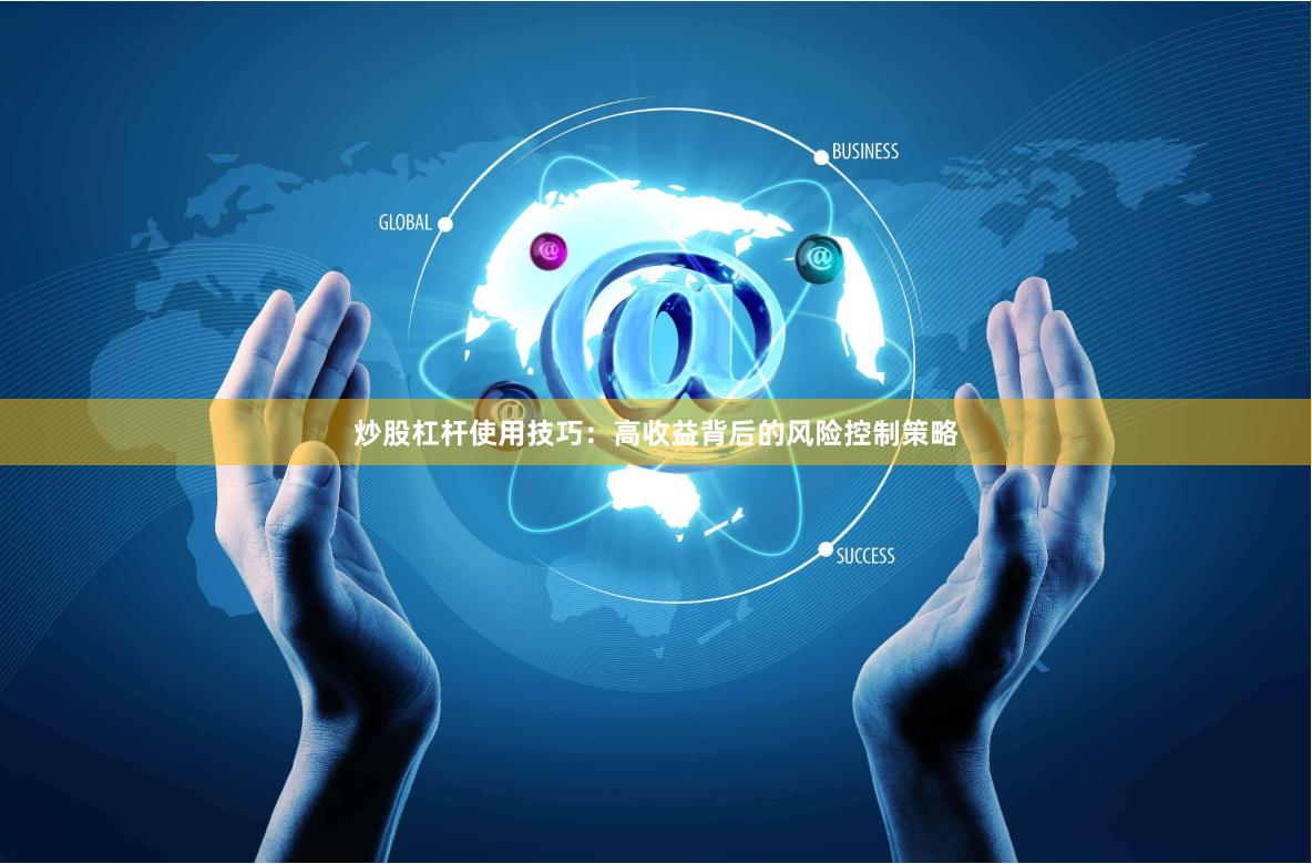 炒股杠杆使用技巧:高收益背后的风险控制策略