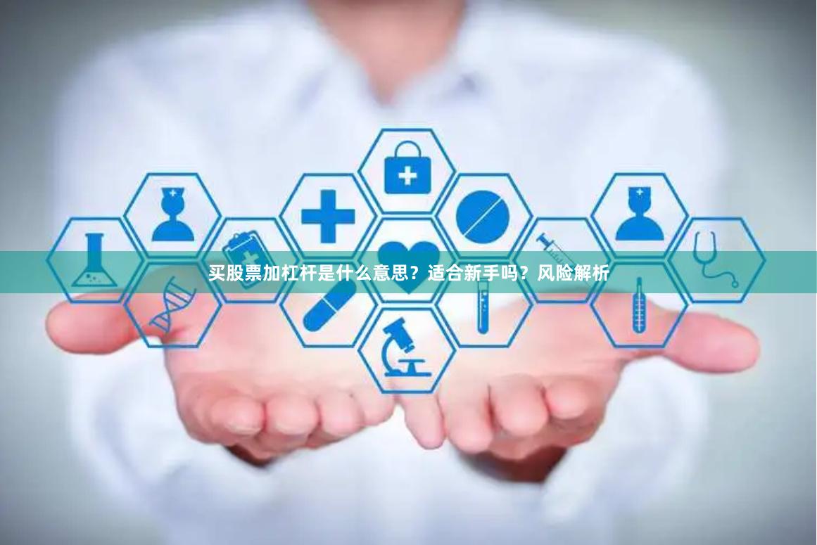 买股票加杠杆是什么意思？适合新手吗？风险解析