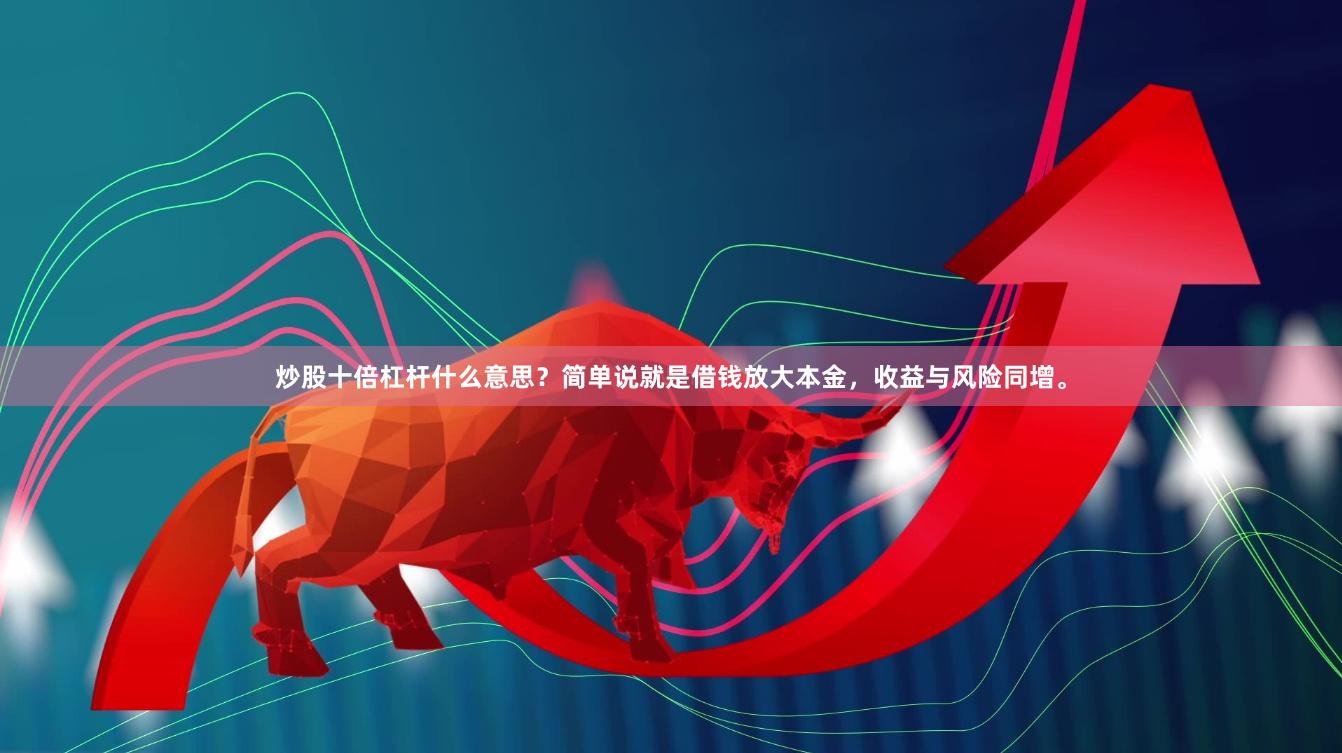 炒股十倍杠杆什么意思？简单说就是借钱放大本金，收益与风险同增。