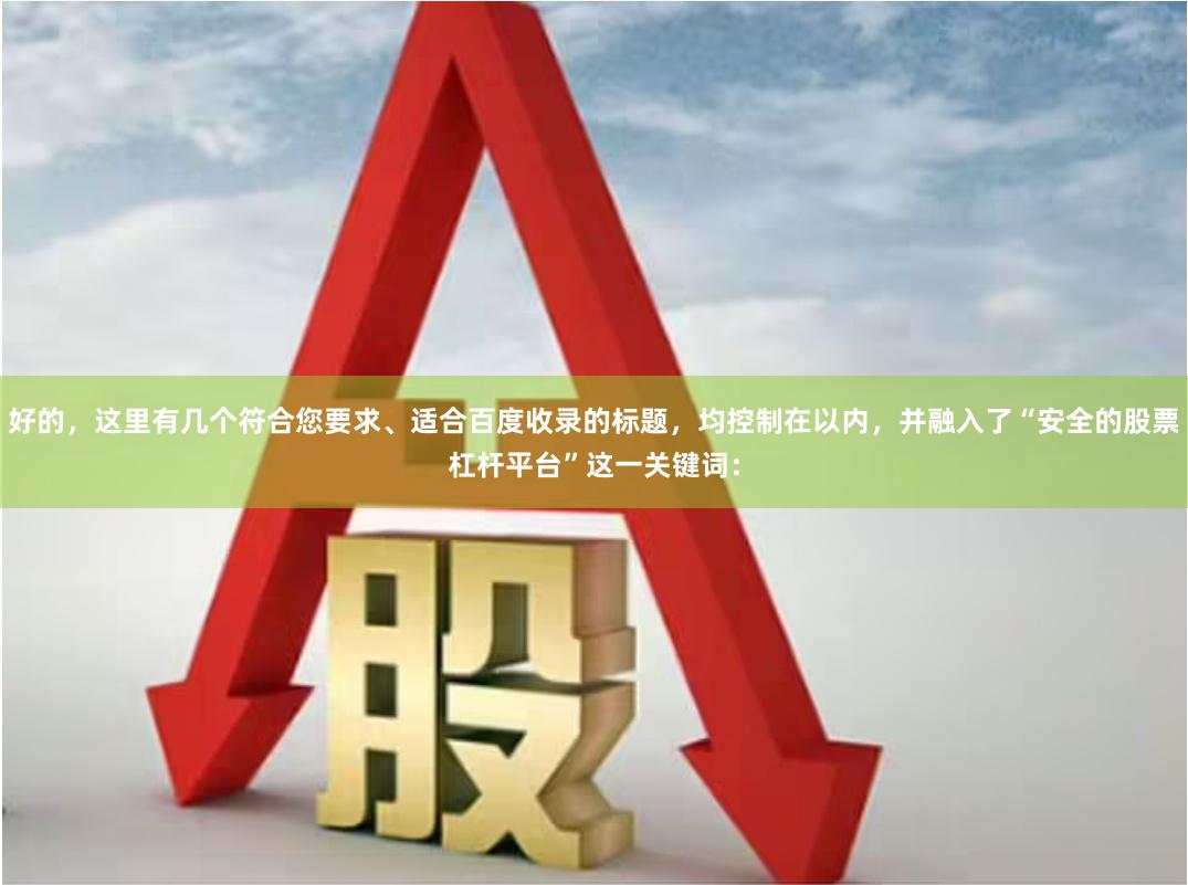 好的，这里有几个符合您要求、适合百度收录的标题，均控制在以内，并融入了“安全的股票杠杆平台”这一关键词：