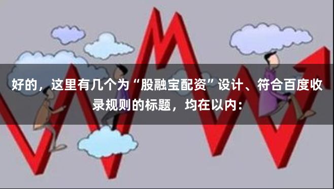好的,这里有几个为“股融宝配资”设计、符合百度收录规则的标题,均在以内: