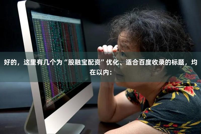好的,这里有几个为“股融宝配资”优化、适合百度收录的标题,均在以内: