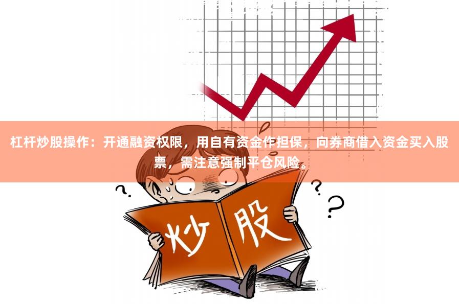 杠杆炒股操作：开通融资权限，用自有资金作担保，向券商借入资金买入股票，需注意强制平仓风险。