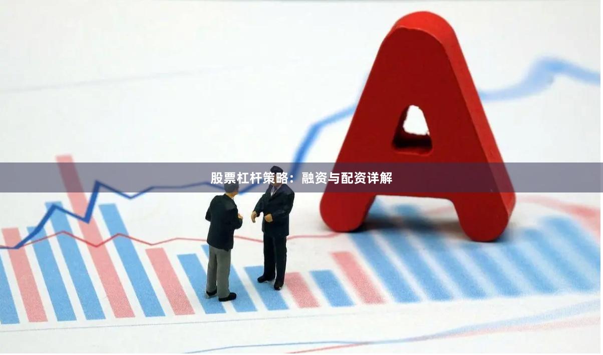 股票杠杆策略：融资与配资详解