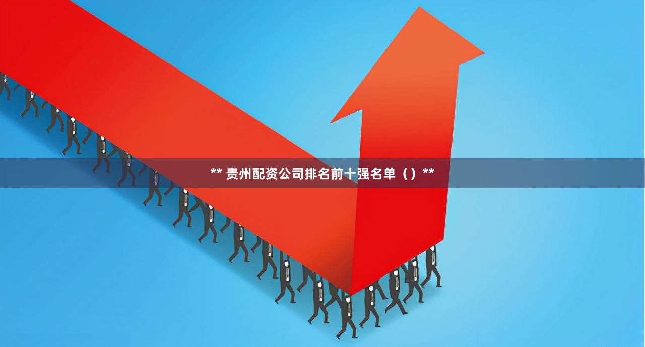 ** 贵州配资公司排名前十强名单()**