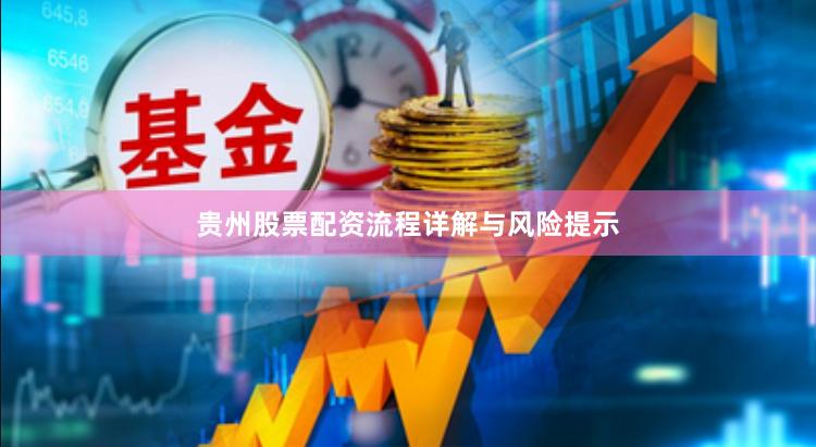 贵州股票配资流程详解与风险提示