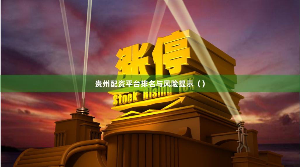 贵州配资平台排名与风险提示（）