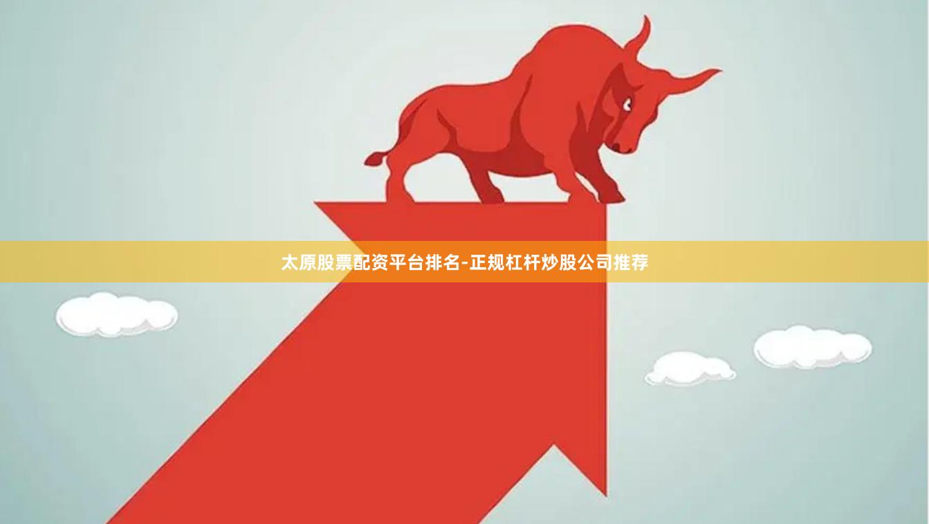 太原股票配资平台排名-正规杠杆炒股公司推荐