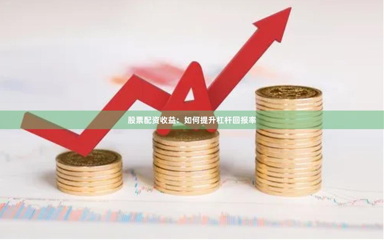 股票配资收益：如何提升杠杆回报率