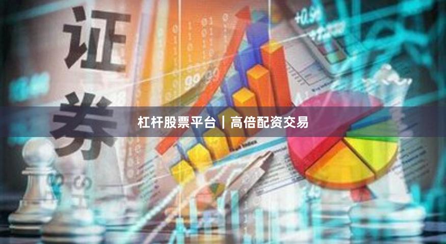 杠杆股票平台|高倍配资交易