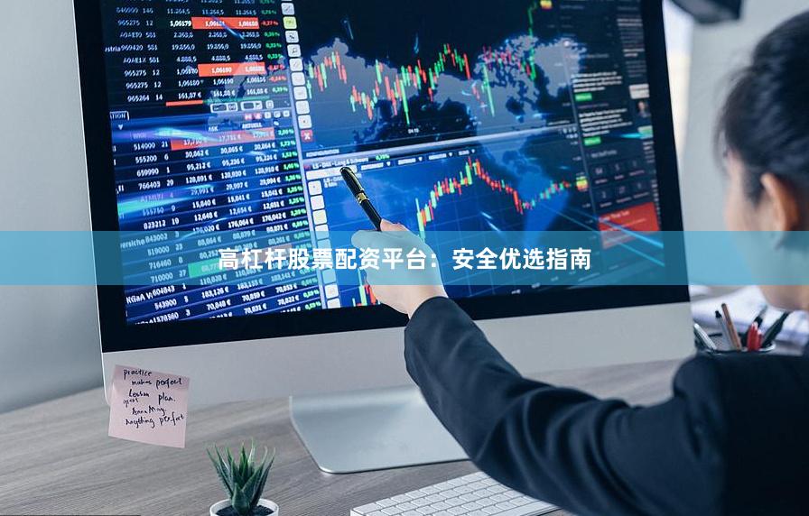 高杠杆股票配资平台：安全优选指南