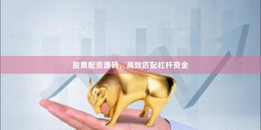 股票配资源码，高效匹配杠杆资金