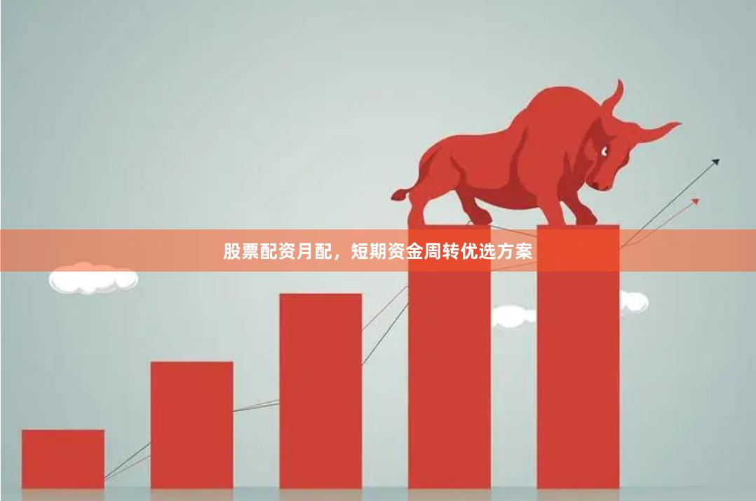 股票配资月配，短期资金周转优选方案