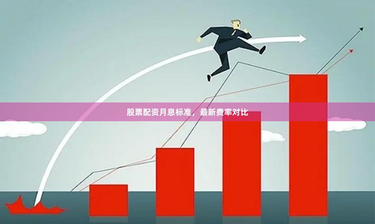 股票配资月息标准,最新费率对比