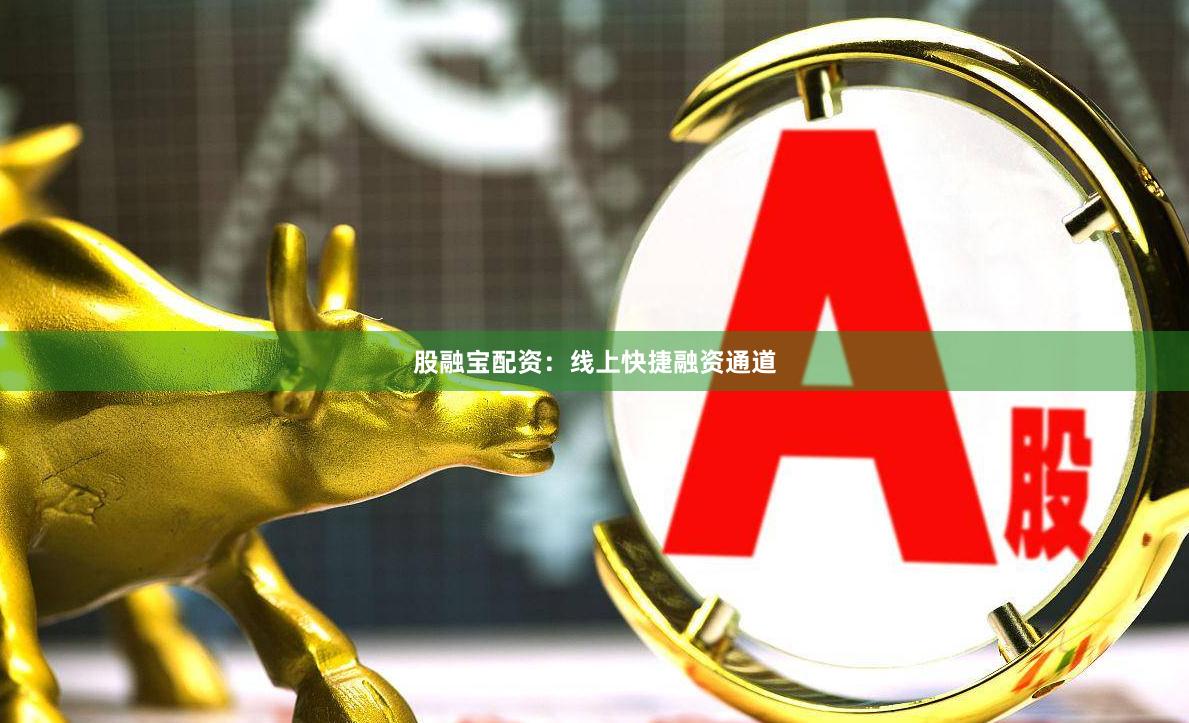 股融宝配资:线上快捷融资通道