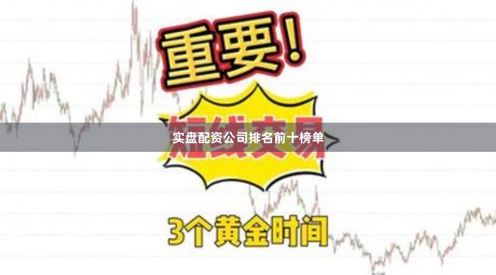 实盘配资公司排名前十榜单