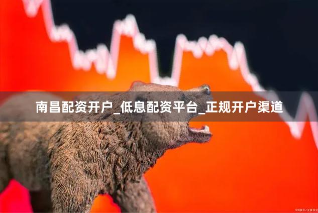 南昌配资开户_低息配资平台_正规开户渠道