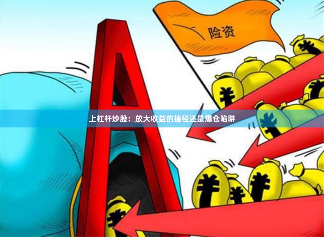 上杠杆炒股：放大收益的捷径还是爆仓陷阱