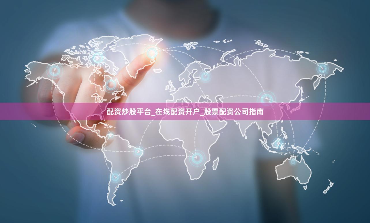 配资炒股平台_在线配资开户_股票配资公司指南
