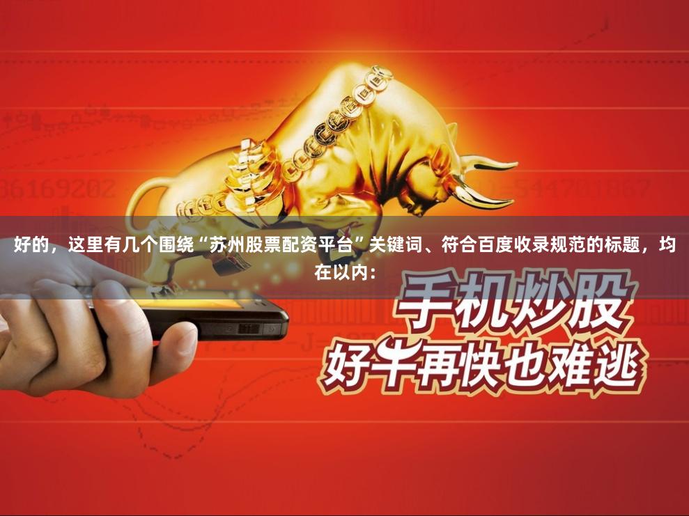 好的，这里有几个围绕“苏州股票配资平台”关键词、符合百度收录规范的标题，均在以内：