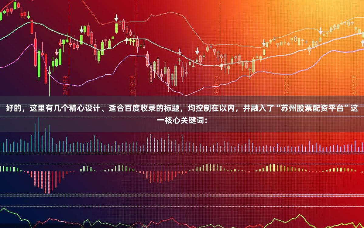 好的，这里有几个精心设计、适合百度收录的标题，均控制在以内，并融入了“苏州股票配资平台”这一核心关键词：