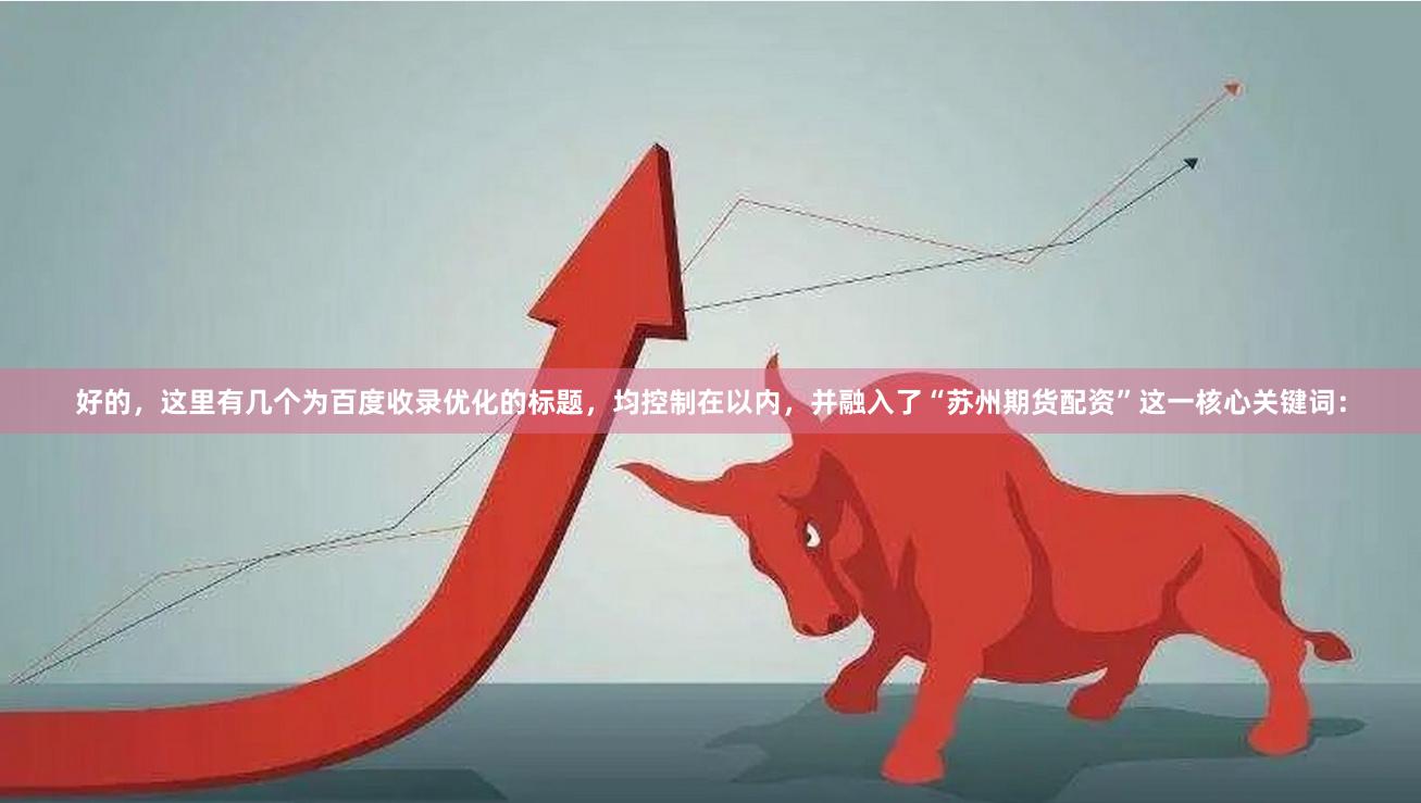 好的，这里有几个为百度收录优化的标题，均控制在以内，并融入了“苏州期货配资”这一核心关键词：